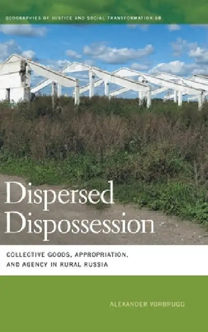 Dispersed Dispossession: Collective Goods, Appropriation, and Agency in Rural Russia by Alexander Vorbrugg
