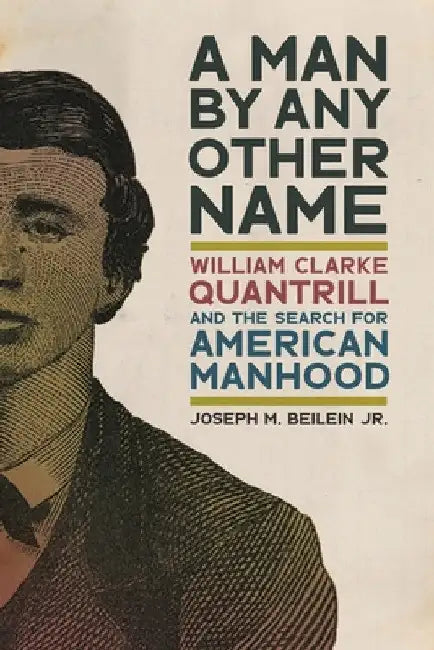 Man by Any Other Name: William Clarke Quantrill and the Search for American Manhood by Joseph M. Beilein Jr