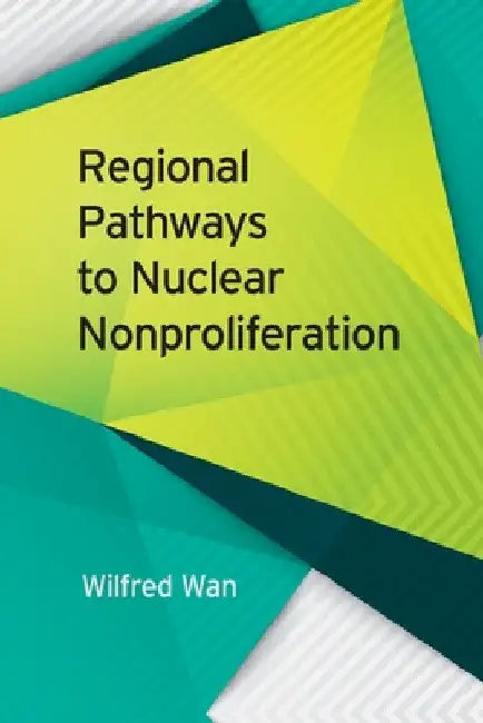 Regional Pathways to Nuclear Nonproliferation by Wilfred Wan