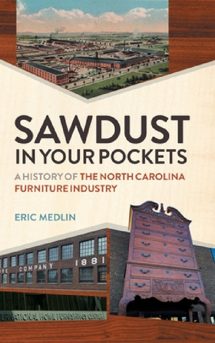Sawdust in Your Pockets: A History of the North Carolina Furniture Industry by Eric Medlin