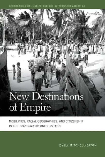 New Destinations of Empire: Mobilities, Racial Geographies, and Citizenship in the Transpacific United States by Emily Mitchell-Eaton
