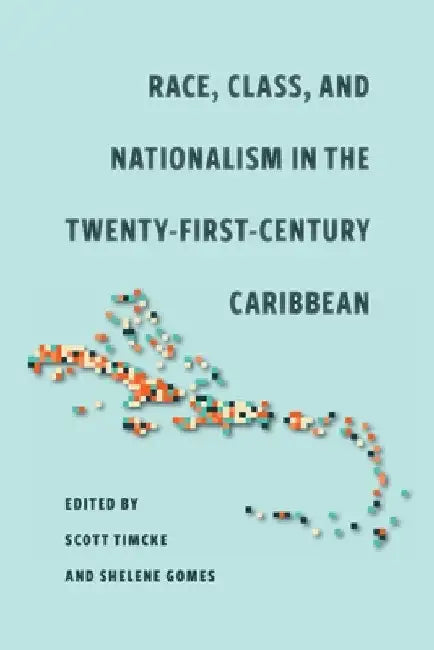 Race, Class, and Nationalism in the Twenty-First-Century Caribbean by Scott Timcke