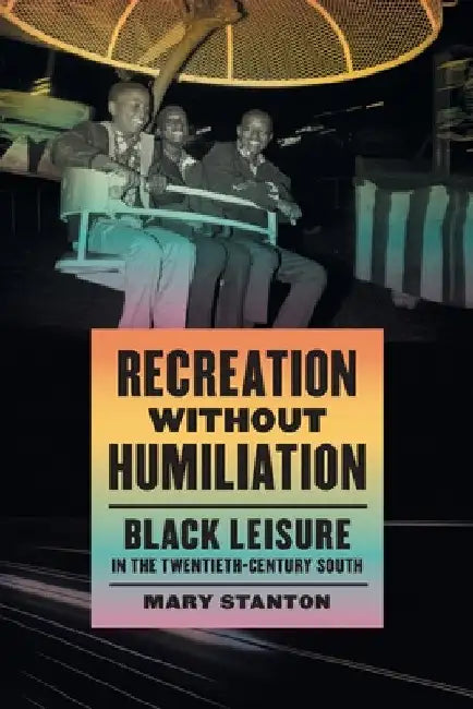 Recreation Without Humiliation: Black Leisure in the Twentieth-Century South by Mary Stanton