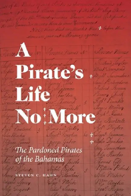A Pirate's Life No More: The Pardoned Pirates of the Bahamas by Steven C. Hahn