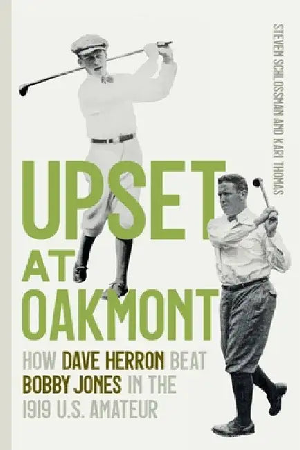 Upset at Oakmont: How Dave Herron Beat Bobby Jones in the 1919 U.S. Amateur by Steven Schlossman