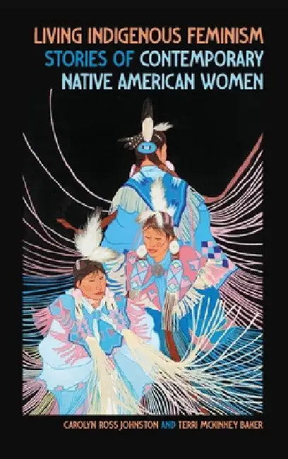 Living Indigenous Feminism: Stories of Contemporary Native American Women by Carolyn Ross Johnston