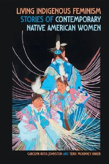Living Indigenous Feminism: Stories of Contemporary Native American Women by Carolyn Ross Johnston