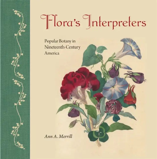 Flora's Interpreters: Popular Botany in Nineteenth-Century America by Ann A. Merrill