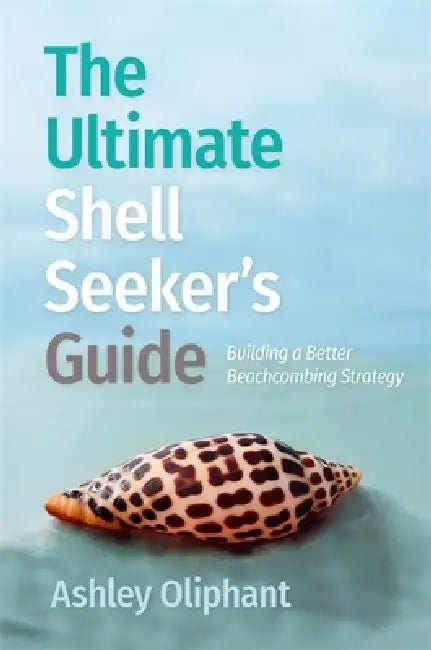 The Ultimate Shell Seeker's Guide: Building a Better Beachcombing Strategy by Ashley Oliphant