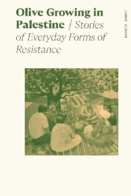Olive Growing in Palestine: Stories of Everyday Forms of Resistance by Juman Simaan