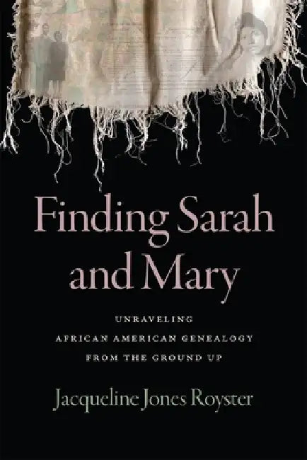 Finding Sarah and Mary: Unraveling African American Genealogy from the Ground Up by Jacqueline Jones Royster