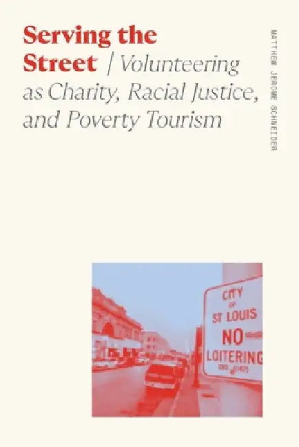 Serving the Street: Volunteering as Charity, Racial Justice, and Poverty Tourism by Matthew Jerome Schneider