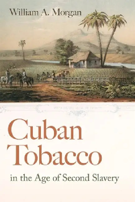Cuban Tobacco in the Age of Second Slavery by William a. Morgan