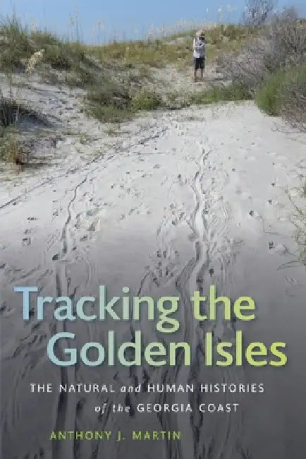 Tracking the Golden Isles: The Natural and Human Histories of the Georgia Coast by Anthony J. Martin, Ruth Schowalter, Michael Flores