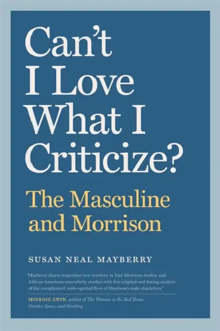 Can't I Love What I Criticize?: The Masculine and Morrison by Susan Neal Mayberry