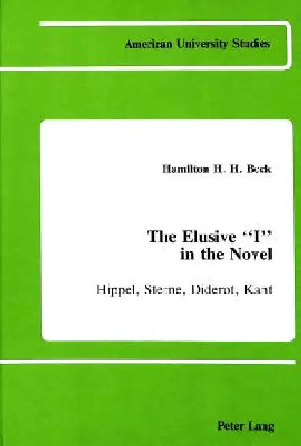 The Elusive I in the Novel: Hippel, Sterne, Diderot, Kant by Hamilton Beck