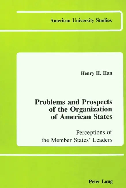 Problems and Prospects of the Organization of American States: Perceptions of the Member States' Leaders by Henry H. Han