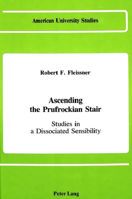 Ascending the Prufrockian Stair: Studies in a Dissociated Sensibility by Robert F. Fleissner