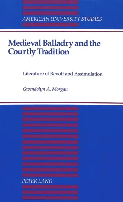 Medieval Balladry and the Courtly Tradition: Literature of Revolt and Assimulation by Gwendolyn Morgan