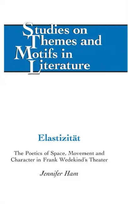 Elastizitaet: The Poetics of Space, Movement and Character in Frank Wedekind's Theater by Horst Daemmrich, Jennifer Ham