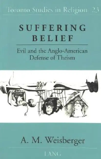 Suffering Belief: Evil and the Anglo-American Defense of Theism by Donald Wiebe, A. M. Weisberger