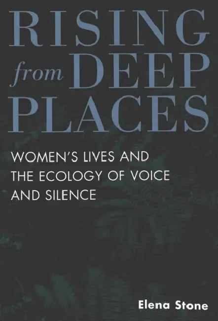 Rising from Deep Places: Women's Lives and the Ecology of Voice and Silence by Carol Brown, Renee Kasinsky, Elena Stone