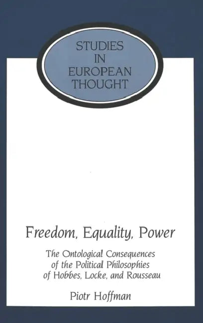 Freedom, Equality, Power: The Ontological Consequences of the Political Philosophies of Hobbes, Locke, and Rousseau by E. Allen McCormick, Piotr Hoffman