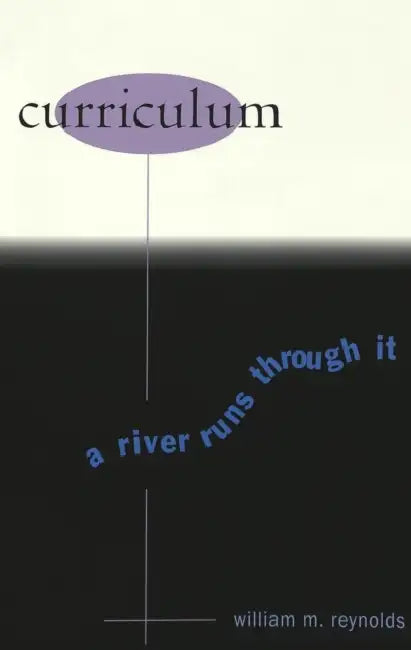 Curriculum: A River Runs Through It by Shirley R. Steinberg, Joe L. Kincheloe, William M. Reynolds
