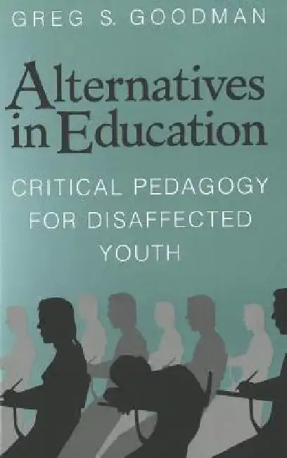 Alternatives in Education: Critical Pedagogy for Disaffected Youth by Greg S. Goodman
