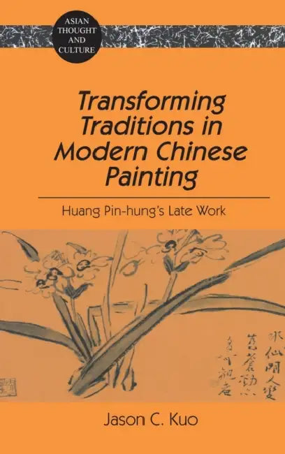 Transforming Traditions in Modern Chinese Painting: Huang Pin-hung's Late Work by Sandra a. Wawrytko, Jason C. Kuo