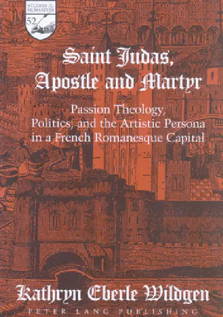Saint Judas, Apostle and Martyr: Passion Theology, Politics, and the Artistic Persona in a French Romanesque Capital by Guy R. Mermier, Kathryn Eberle Wildgen