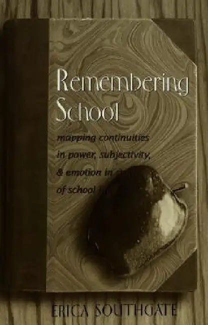 Remembering School: Mapping Continuities in Power, Subjectivity, and Emotion in Stories of School Life by Southgate, Erica