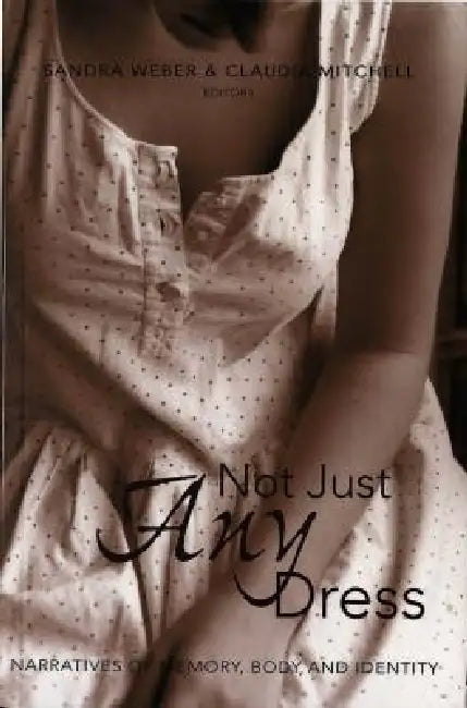 Not Just Any Dress: Narratives of Memory, Body, and Identity by Shirley R. Steinberg, Sandra Weber, Claudia Mitchell