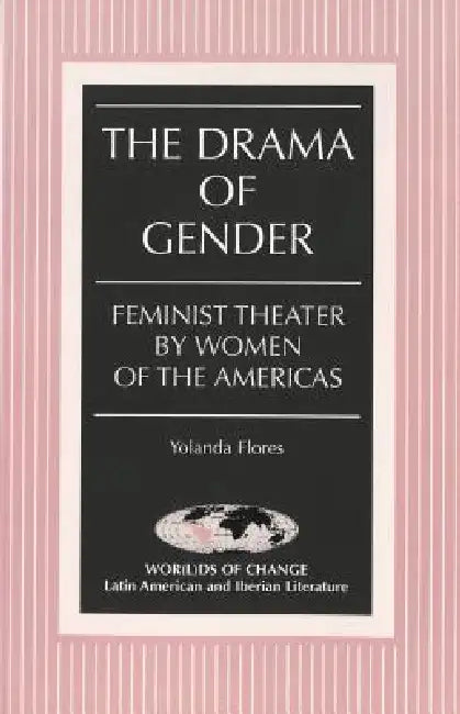 The Drama of Gender: Feminist Theater by Women of the Americas by Kathleen N. March, Yolanda Flores
