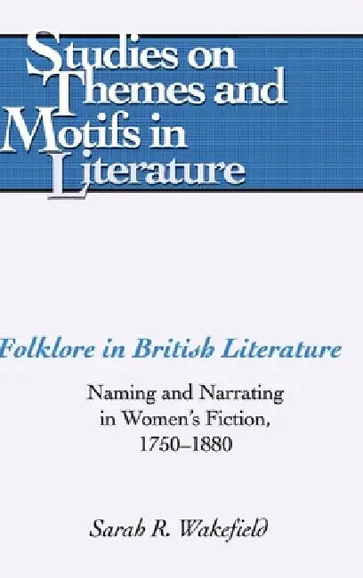 Folklore in British Literature: Naming and Narrating in Women's Fiction, 1750-1880 by Horst Daemmrich, Sarah R. Wakefield
