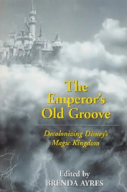 The Emperor's Old Groove: Decolonizing Disney's Magic Kingdom by Brenda Ayres