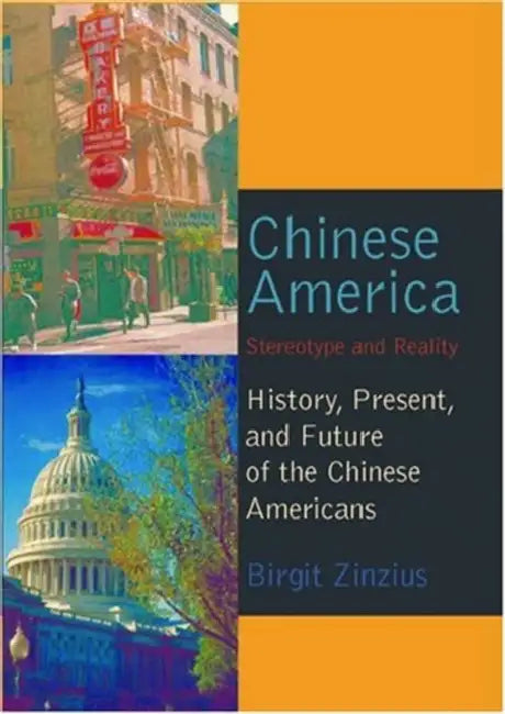 Chinese America: Stereotype and Reality- History, Present, and Future of the Chinese Americans by Birgit Zinzius