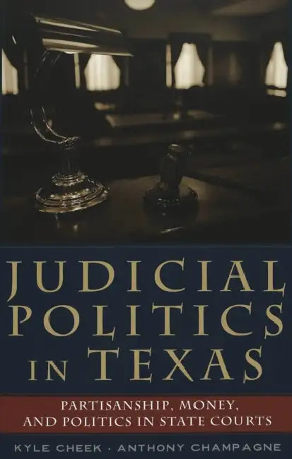 Judicial Politics in Texas: Politics, Money, and Partisanship in State Courts by David A. Schultz, Kyle Cheek, Anthony Champagne