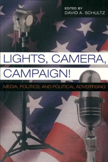 Lights, Camera, Campaign!: Media, Politics, and Political Advertising by Steven E. Schier, David A. Schultz