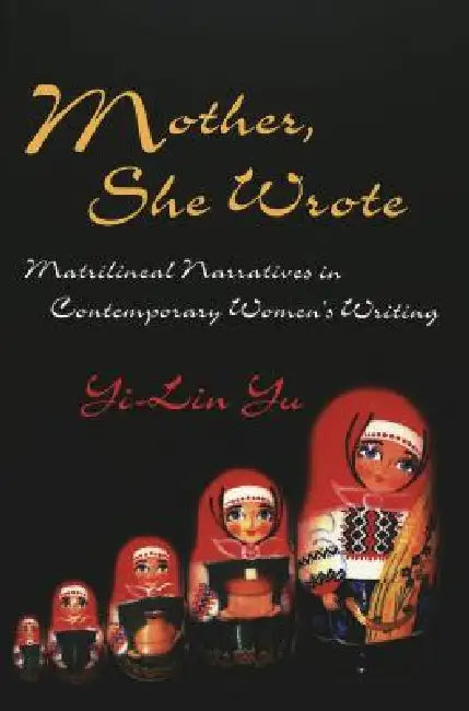 Mother, She Wrote: Matrilineal Narratives in Contemporary Women's Writing by Yi-Lin Yu