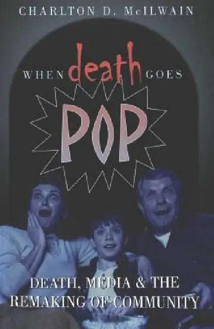 When Death Goes Pop: Death, Media and the Remaking of Community by Charlton D. McIlwain