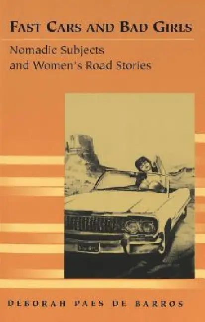 Fast Cars and Bad Girls: Nomadic Subjects and Women's Road Stories by Kristi Siegel, Deborah Paes De Barros