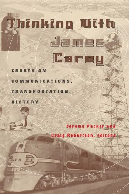 Thinking with James Carey: Essays on Communications, Transportation, History by Cameron McCarthy, Angharad N. Valdivia, Jeremy Packer