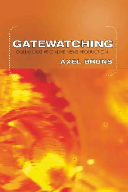 Gatewatching: Collaborative Online News Production by Steve Jones, Axel Bruns