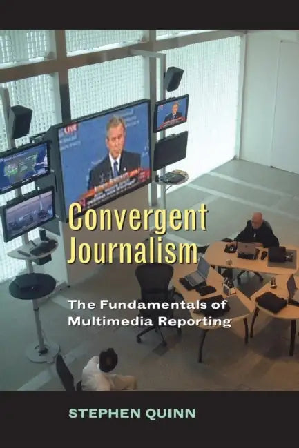 Convergent Journalism: The Fundamentals of Multimedia Reporting by Stephen Quinn