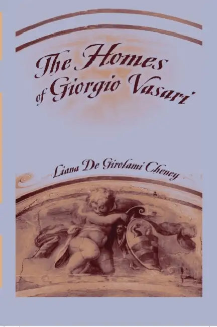 The Homes of Giorgio Vasari by Liana De Girolami Cheney
