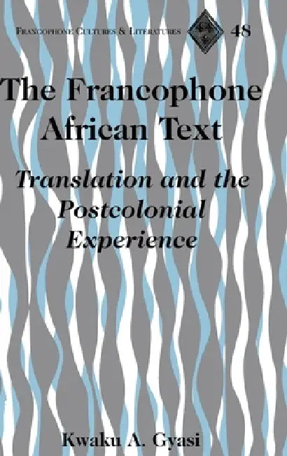 The Francophone African Text: Translation and the Postcolonial Experience by Tamara Alvarez-Detrell, Michael G. Paulson, Kwaku A. Gyasi
