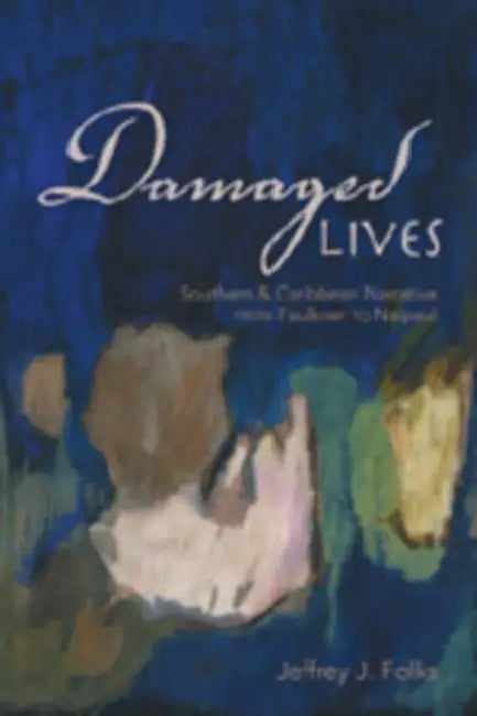 Damaged Lives: Southern & Caribbean Narrative from Faulkner to Naipaul by Jeffrey J. Folks