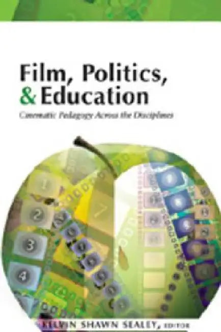 Film, Politics, & Education: Cinematic Pedagogy Across the Disciplines by Kelvin Shawn Sealey