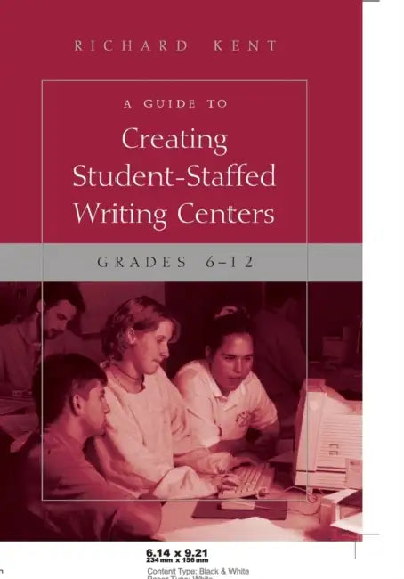 A Guide to Creating Student-Staffed Writing Centers, Grades 6-12 by Richard Kent